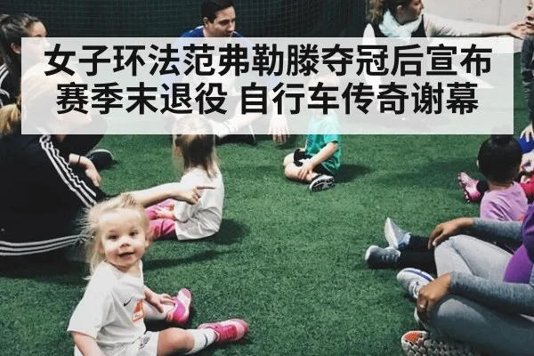 女子环法范弗勒滕夺冠后宣布赛季末退役 自行车传奇谢幕