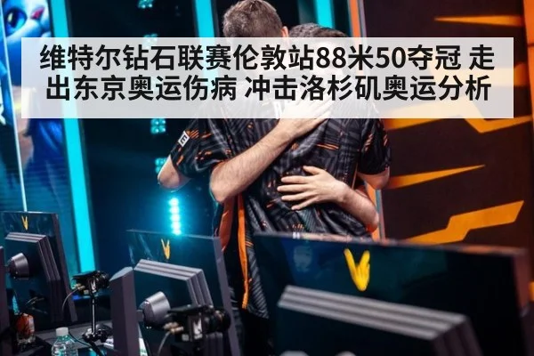 维特尔钻石联赛伦敦站88米50夺冠 走出东京奥运伤病 冲击洛杉矶奥运分析