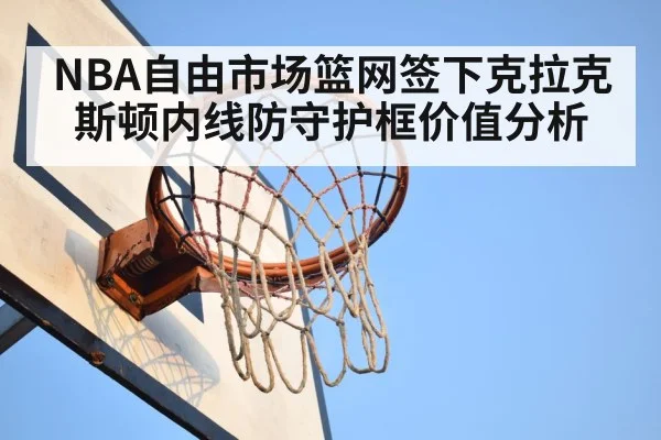 NBA自由市场篮网签下克拉克斯顿内线防守护框价值分析
