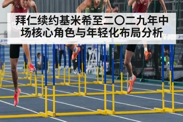 拜仁续约基米希至二〇二九年中场核心角色与年轻化布局分析
