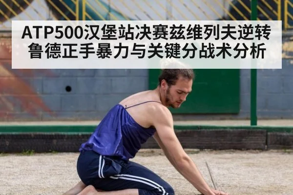 ATP500汉堡站决赛兹维列夫逆转鲁德正手暴力与关键分战术分析